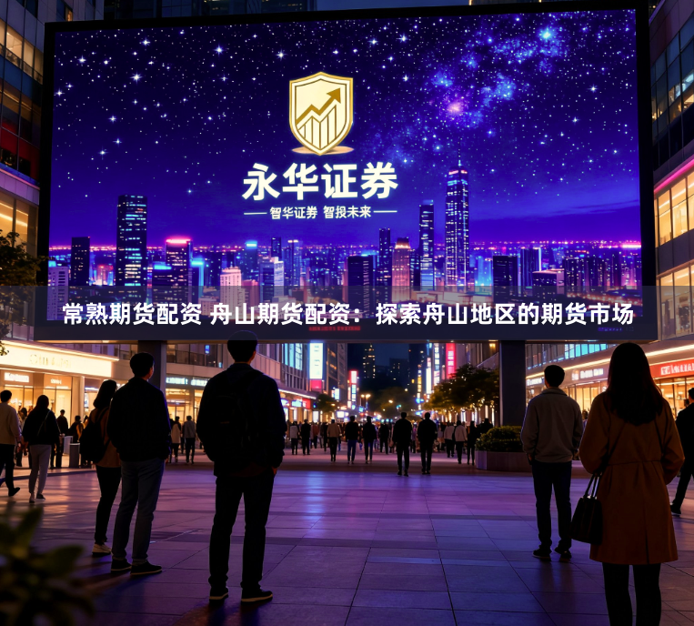 常熟期货配资 舟山期货配资：探索舟山地区的期货市场