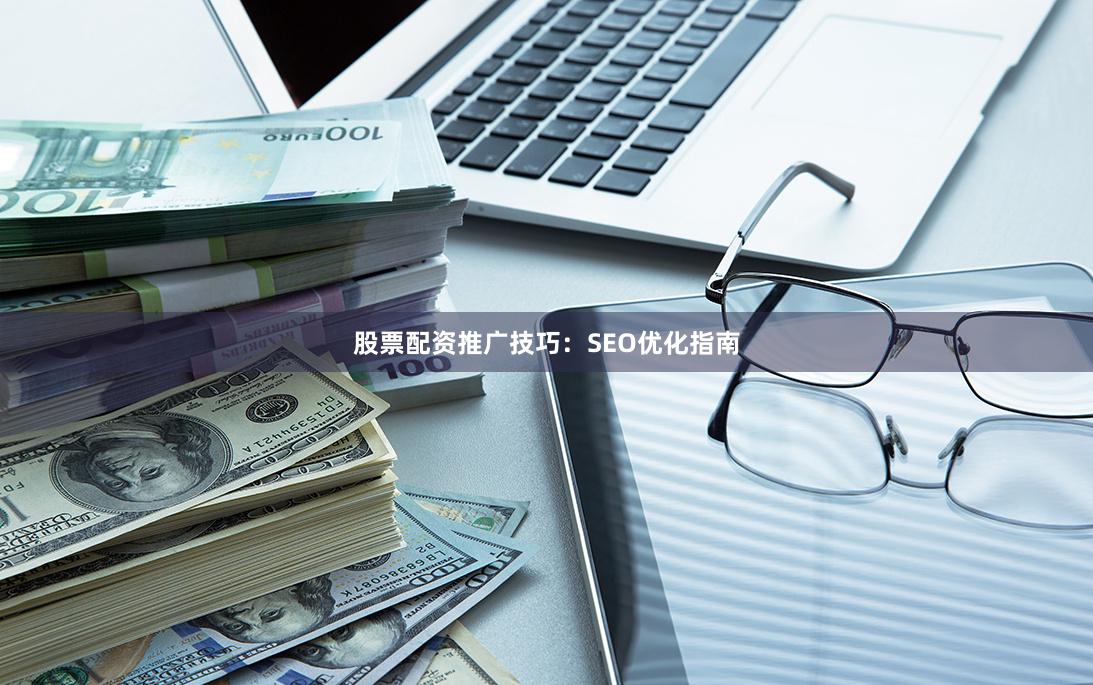 股票配资推广技巧：SEO优化指南
