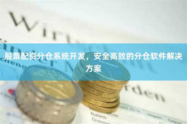 股票配资分仓系统开发，安全高效的分仓软件解决方案